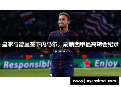 皇家马德里签下内马尔，刷新西甲最高转会纪录