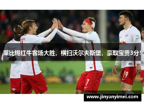 莱比锡红牛客场大胜，横扫沃尔夫斯堡，豪取宝贵3分！
