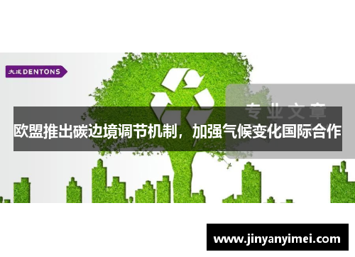 欧盟推出碳边境调节机制，加强气候变化国际合作