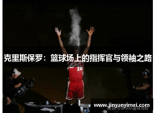 克里斯保罗：篮球场上的指挥官与领袖之路