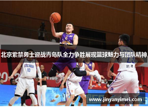 北京紫禁勇士迎战青岛队全力争胜展现篮球魅力与团队精神