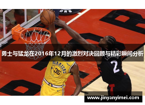 勇士与猛龙在2016年12月的激烈对决回顾与精彩瞬间分析