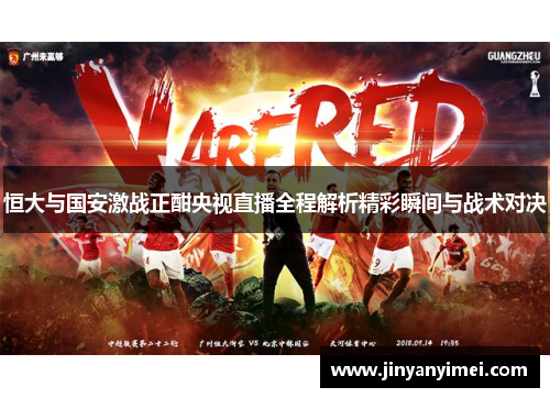 恒大与国安激战正酣央视直播全程解析精彩瞬间与战术对决