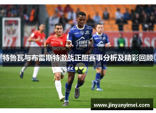 特鲁瓦与布雷斯特激战正酣赛事分析及精彩回顾