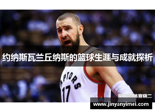 约纳斯瓦兰丘纳斯的篮球生涯与成就探析