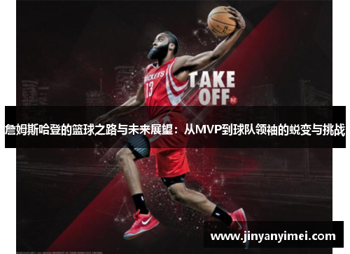 詹姆斯哈登的篮球之路与未来展望：从MVP到球队领袖的蜕变与挑战