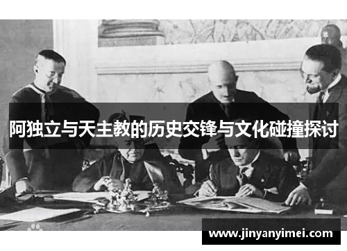 阿独立与天主教的历史交锋与文化碰撞探讨
