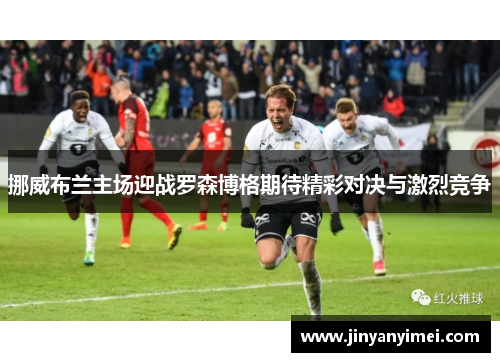 挪威布兰主场迎战罗森博格期待精彩对决与激烈竞争