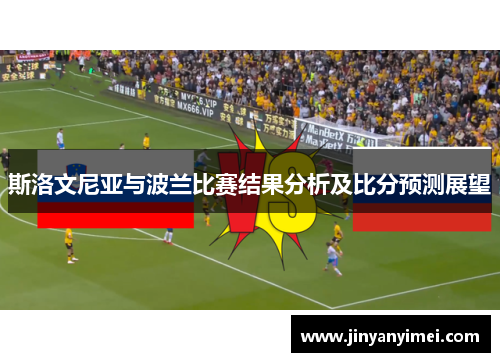 斯洛文尼亚与波兰比赛结果分析及比分预测展望