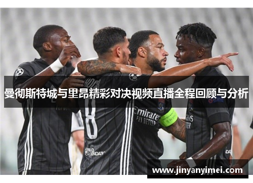 曼彻斯特城与里昂精彩对决视频直播全程回顾与分析