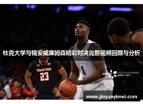 杜克大学与锡安威廉姆森精彩对决完整视频回顾与分析