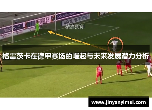 格雷茨卡在德甲赛场的崛起与未来发展潜力分析