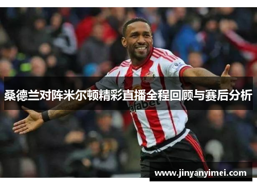 桑德兰对阵米尔顿精彩直播全程回顾与赛后分析