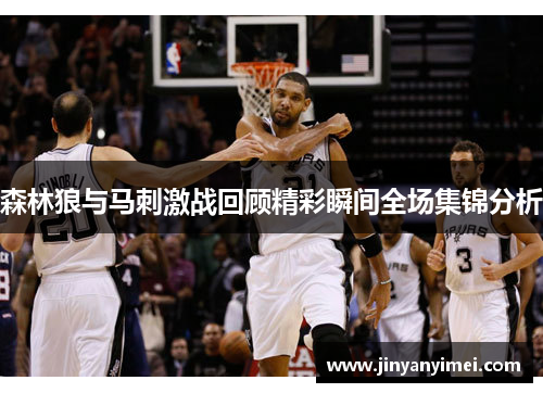 森林狼与马刺激战回顾精彩瞬间全场集锦分析