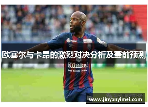 欧塞尔与卡昂的激烈对决分析及赛前预测