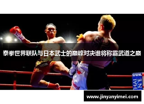 泰拳世界联队与日本武士的巅峰对决谁将称霸武道之巅