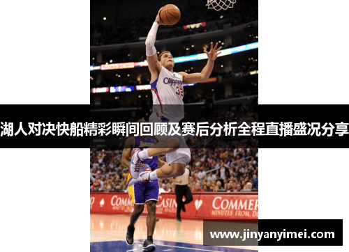 湖人对决快船精彩瞬间回顾及赛后分析全程直播盛况分享