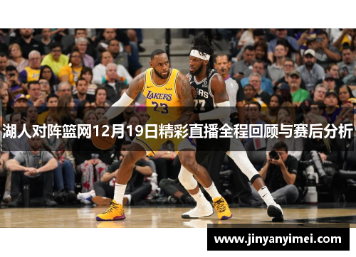 湖人对阵篮网12月19日精彩直播全程回顾与赛后分析