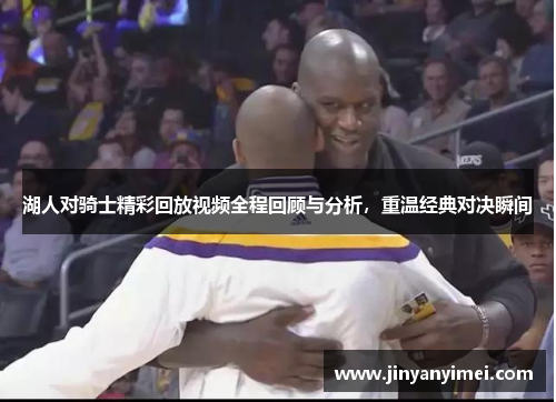 湖人对骑士精彩回放视频全程回顾与分析，重温经典对决瞬间