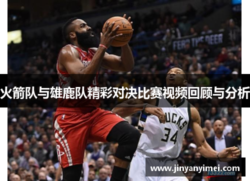 火箭队与雄鹿队精彩对决比赛视频回顾与分析