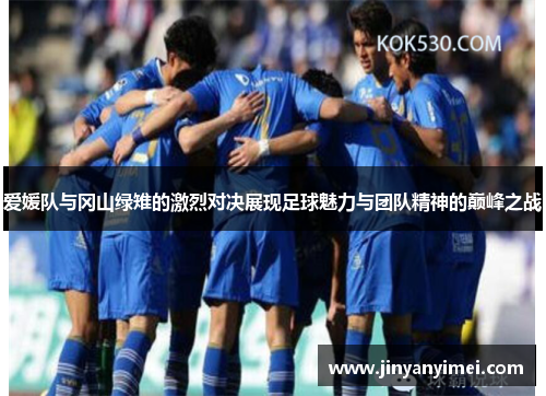 爱媛队与冈山绿雉的激烈对决展现足球魅力与团队精神的巅峰之战