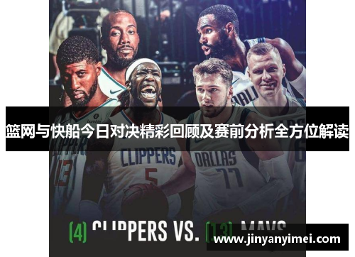 篮网与快船今日对决精彩回顾及赛前分析全方位解读