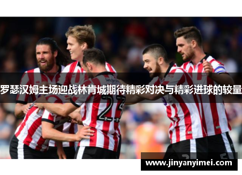 罗瑟汉姆主场迎战林肯城期待精彩对决与精彩进球的较量