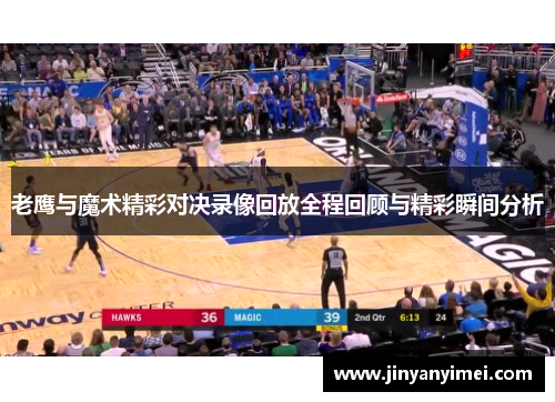 老鹰与魔术精彩对决录像回放全程回顾与精彩瞬间分析